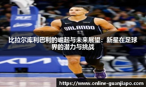 比拉尔库利巴利的崛起与未来展望：新星在足球界的潜力与挑战