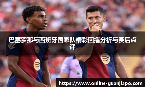 巴塞罗那与西班牙国家队精彩回播分析与赛后点评