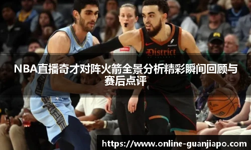 NBA直播奇才对阵火箭全景分析精彩瞬间回顾与赛后点评