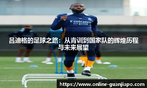 吕迪格的足球之路：从青训到国家队的辉煌历程与未来展望