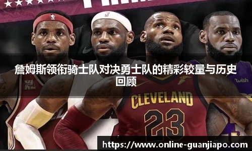 詹姆斯领衔骑士队对决勇士队的精彩较量与历史回顾
