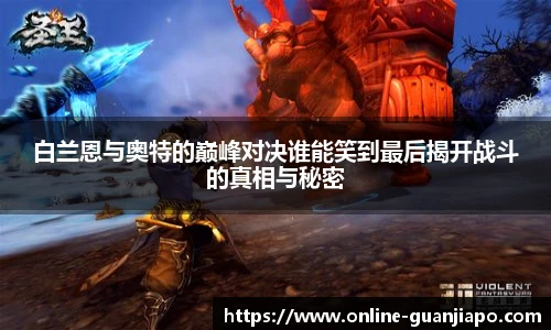 白兰恩与奥特的巅峰对决谁能笑到最后揭开战斗的真相与秘密